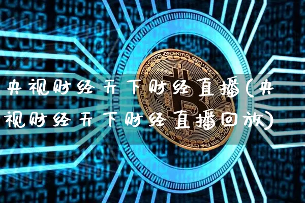 央视财经天下财经直播(央视财经天下财经直播回放)_https://www.huakunhengjia.com_股票资讯_第1张