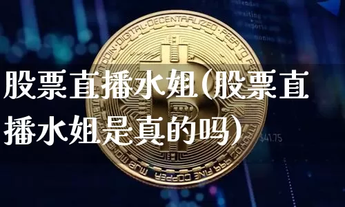股票直播水姐(股票直播水姐是真的吗)_https://www.huakunhengjia.com_股票资讯_第1张