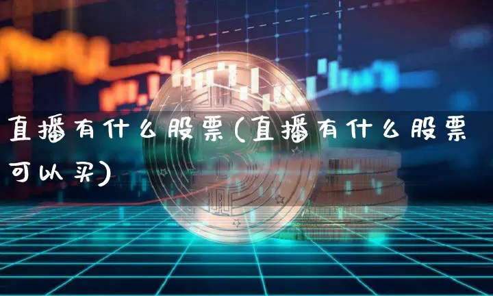 直播有什么股票(直播有什么股票可以买)_https://www.huakunhengjia.com_股票资讯_第1张
