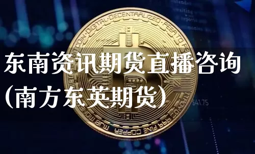 东南资讯期货直播咨询(南方东英期货)_https://www.huakunhengjia.com_股票资讯_第1张