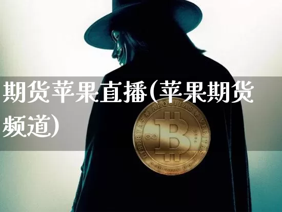期货苹果直播(苹果期货频道)_https://www.huakunhengjia.com_金融资讯_第1张