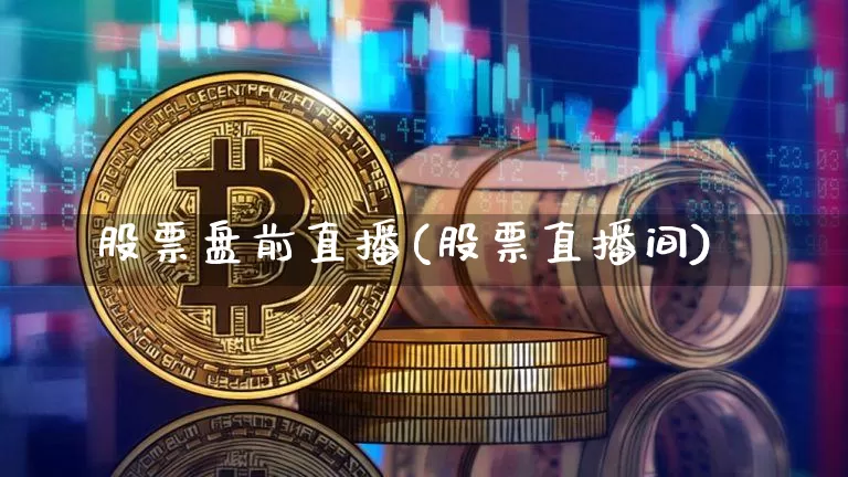 股票盘前直播(股票直播间)_https://www.huakunhengjia.com_期货资讯_第1张