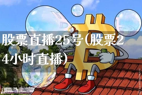 股票直播25号(股票24小时直播)_https://www.huakunhengjia.com_股票资讯_第1张