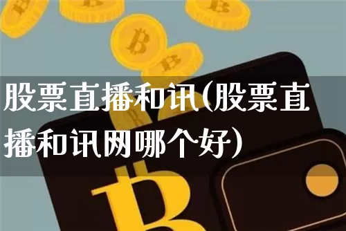 股票直播和讯(股票直播和讯网哪个好)_https://www.huakunhengjia.com_金融资讯_第1张