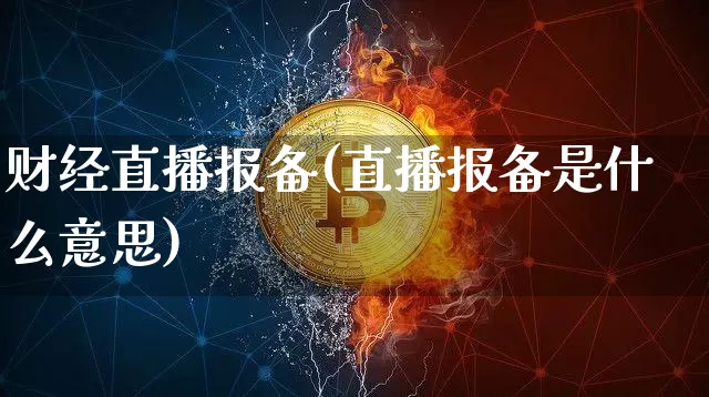 财经直播报备(直播报备是什么意思)_https://www.huakunhengjia.com_财经资讯_第1张