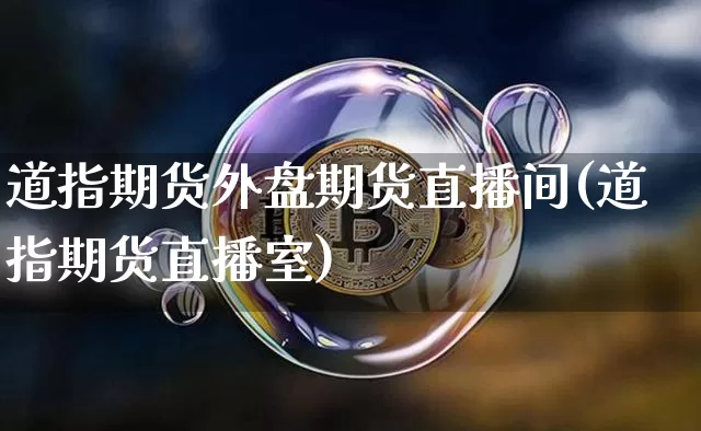 道指期货外盘期货直播间(道指期货直播室)_https://www.huakunhengjia.com_股票资讯_第1张