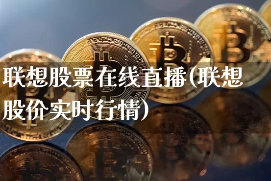 联想股票在线直播(联想股价实时行情)_https://www.huakunhengjia.com_金融资讯_第1张
