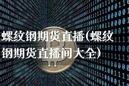 螺纹钢期货直播(螺纹钢期货直播间大全)_https://www.huakunhengjia.com_股票资讯_第1张
