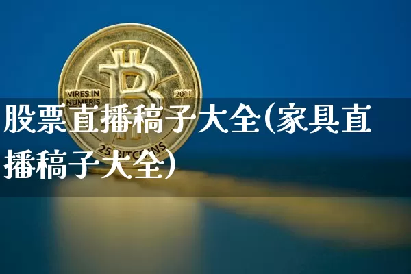 股票直播稿子大全(家具直播稿子大全)_https://www.huakunhengjia.com_财经资讯_第1张
