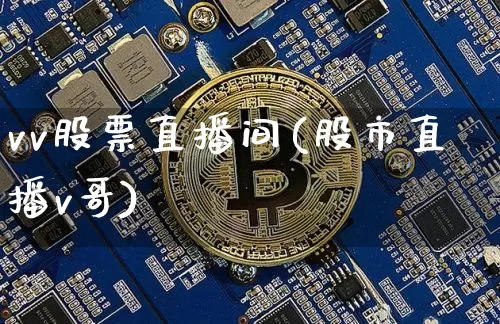 vv股票直播间(股市直播v哥)_https://www.huakunhengjia.com_期货资讯_第1张