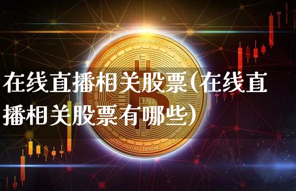 在线直播相关股票(在线直播相关股票有哪些)_https://www.huakunhengjia.com_期货资讯_第1张