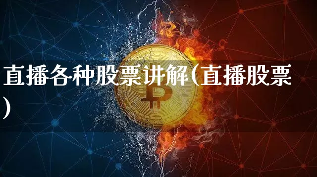 直播各种股票讲解(直播股票)_https://www.huakunhengjia.com_股票资讯_第1张