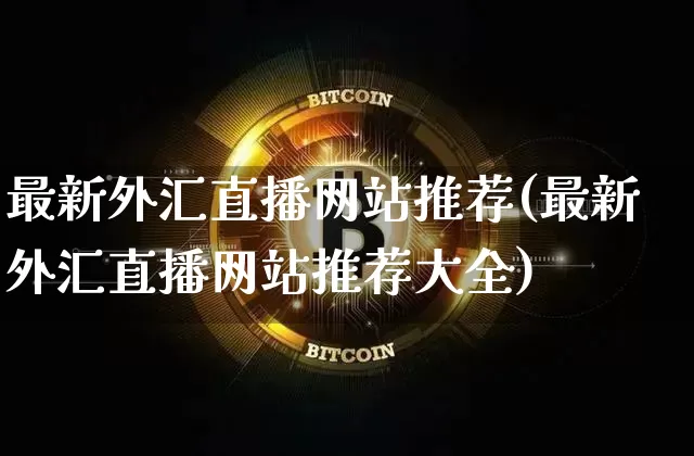最新外汇直播网站推荐(最新外汇直播网站推荐大全)_https://www.huakunhengjia.com_财经资讯_第1张