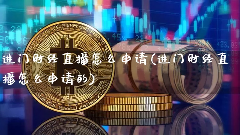 进门财经直播怎么申请(进门财经直播怎么申请的)_https://www.huakunhengjia.com_金融资讯_第1张