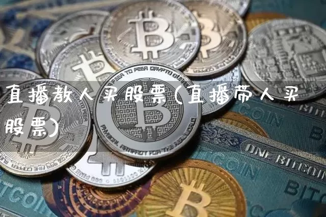 直播教人买股票(直播带人买股票)_https://www.huakunhengjia.com_金融资讯_第1张