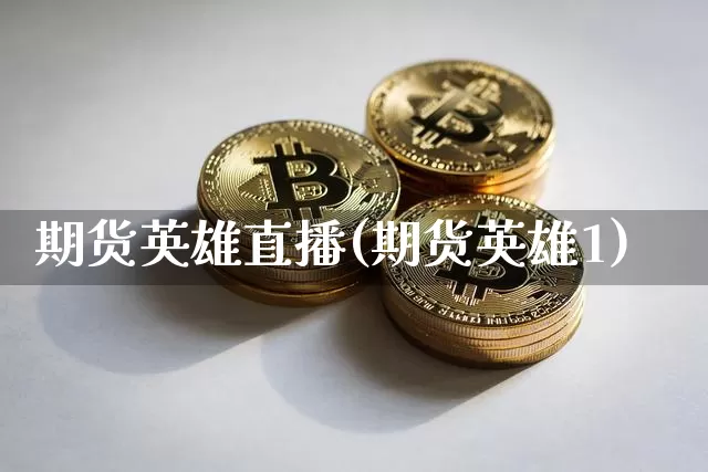 期货英雄直播(期货英雄1)_https://www.huakunhengjia.com_期货资讯_第1张