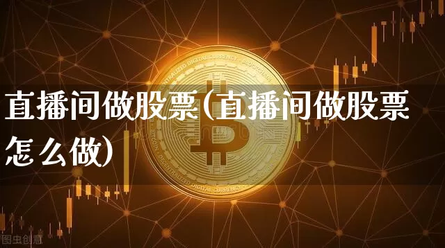直播间做股票(直播间做股票怎么做)_https://www.huakunhengjia.com_财经资讯_第1张