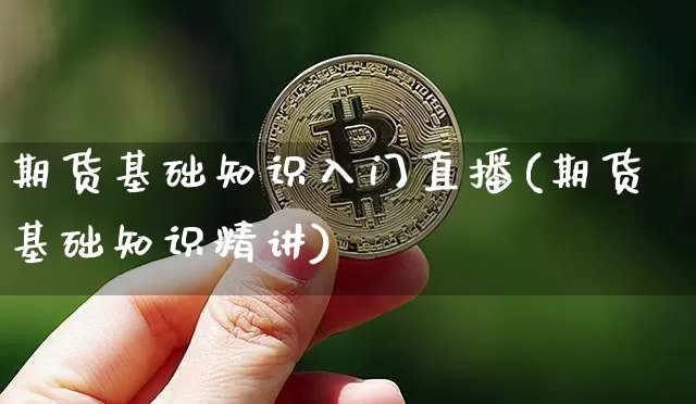 期货基础知识入门直播(期货基础知识精讲)_https://www.huakunhengjia.com_期货资讯_第1张