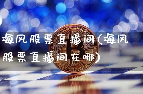 海风股票直播间(海风股票直播间在哪)_https://www.huakunhengjia.com_股票资讯_第1张