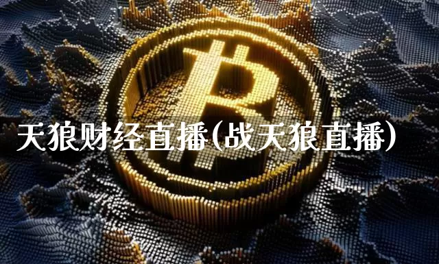天狼财经直播(战天狼直播)_https://www.huakunhengjia.com_股票资讯_第1张