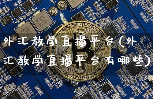 外汇教学直播平台(外汇教学直播平台有哪些)_https://www.huakunhengjia.com_财经资讯_第1张