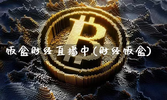 饭盒财经直播中(财经饭盒)_https://www.huakunhengjia.com_金融资讯_第1张