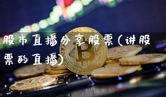 股市直播分享股票(讲股票的直播)_https://www.huakunhengjia.com_期货资讯_第1张