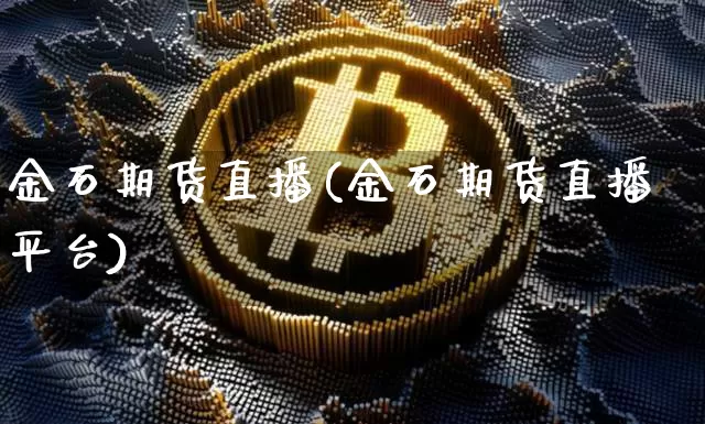 金石期货直播(金石期货直播平台)_https://www.huakunhengjia.com_股票资讯_第1张