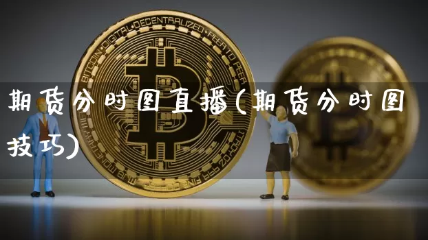 期货分时图直播(期货分时图技巧)_https://www.huakunhengjia.com_期货资讯_第1张