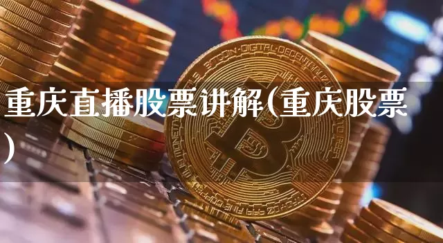 重庆直播股票讲解(重庆股票)_https://www.huakunhengjia.com_期货资讯_第1张