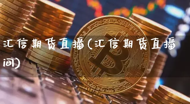 汇信期货直播(汇信期货直播间)_https://www.huakunhengjia.com_金融资讯_第1张