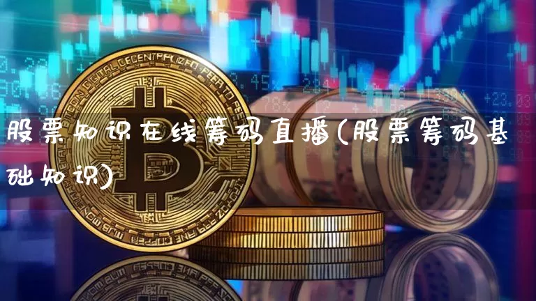 股票知识在线筹码直播(股票筹码基础知识)_https://www.huakunhengjia.com_股票资讯_第1张