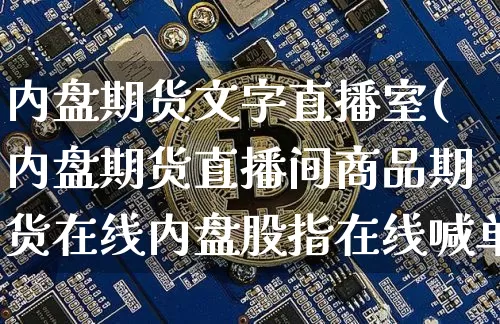 内盘期货文字直播室(内盘期货直播间商品期货在线内盘股指在线喊单)_https://www.huakunhengjia.com_期货资讯_第1张