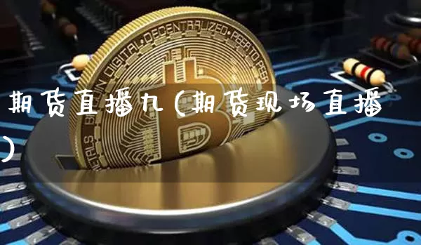 期货直播九(期货现场直播)_https://www.huakunhengjia.com_金融资讯_第1张