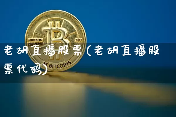 老胡直播股票(老胡直播股票代码)_https://www.huakunhengjia.com_期货资讯_第1张