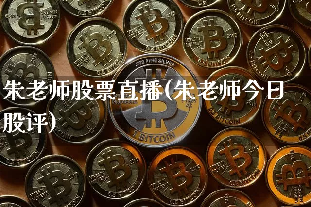 朱老师股票直播(朱老师今日股评)_https://www.huakunhengjia.com_股票资讯_第1张