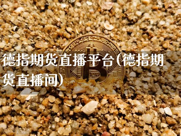 德指期货直播平台(德指期货直播间)_https://www.huakunhengjia.com_期货资讯_第1张