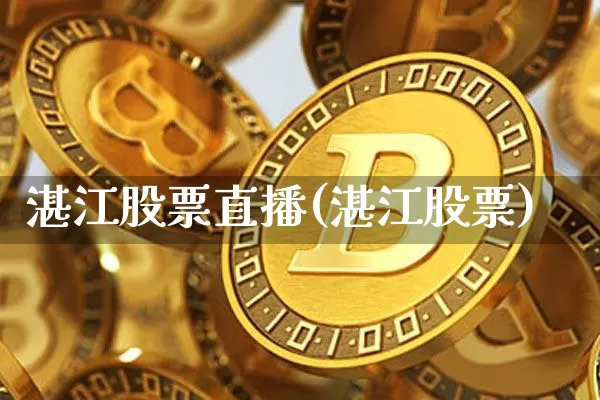 湛江股票直播(湛江股票)_https://www.huakunhengjia.com_期货资讯_第1张