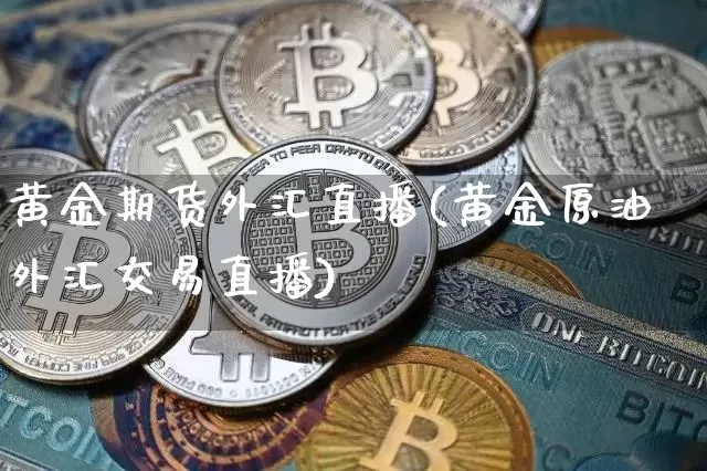 黄金期货外汇直播(黄金原油外汇交易直播)_https://www.huakunhengjia.com_金融资讯_第1张