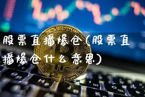 股票直播爆仓(股票直播爆仓什么意思)_https://www.huakunhengjia.com_股票资讯_第1张