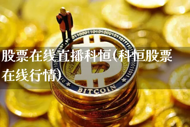 股票在线直播科恒(科恒股票在线行情)_https://www.huakunhengjia.com_期货资讯_第1张