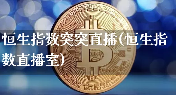 恒生指数突突直播(恒生指数直播室)_https://www.huakunhengjia.com_股票资讯_第1张