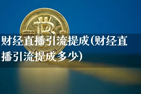 财经直播引流提成(财经直播引流提成多少)_https://www.huakunhengjia.com_股票资讯_第1张