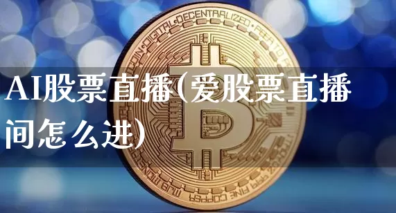 AI股票直播(爱股票直播间怎么进)_https://www.huakunhengjia.com_金融资讯_第1张