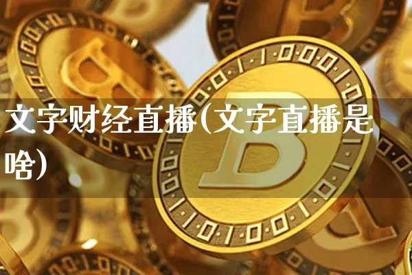 文字财经直播(文字直播是啥)_https://www.huakunhengjia.com_股票资讯_第1张