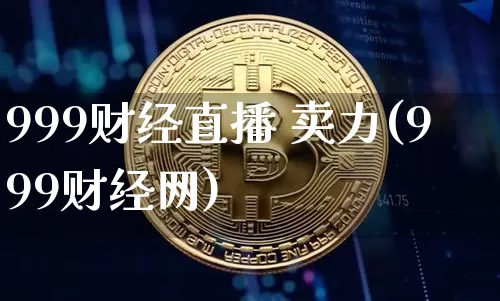 999财经直播 卖力(999财经网)_https://www.huakunhengjia.com_股票资讯_第1张