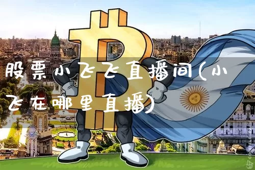 股票小飞飞直播间(小飞在哪里直播)_https://www.huakunhengjia.com_期货资讯_第1张