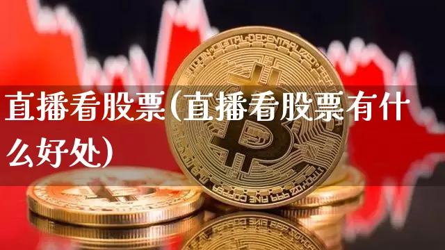 直播看股票(直播看股票有什么好处)_https://www.huakunhengjia.com_期货资讯_第1张