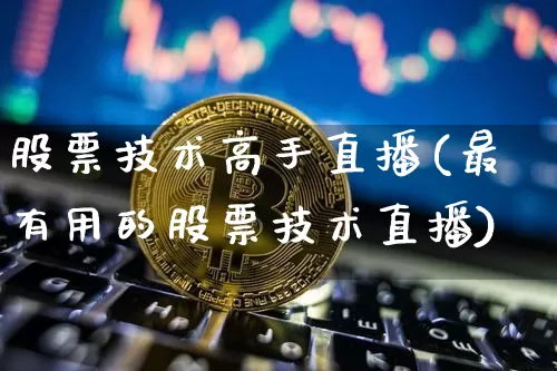 股票技术高手直播(最有用的股票技术直播)_https://www.huakunhengjia.com_股票资讯_第1张