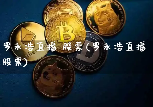 罗永浩直播 股票(罗永浩直播股票)_https://www.huakunhengjia.com_金融资讯_第1张